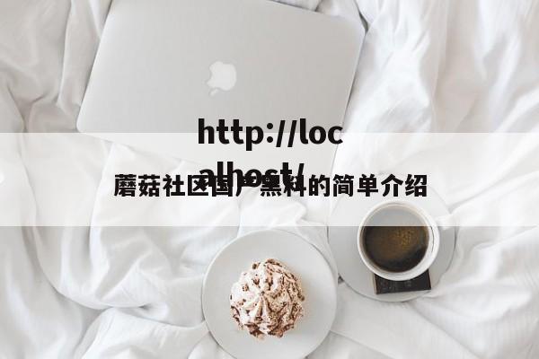 蘑菇社区国产黑料的简单介绍