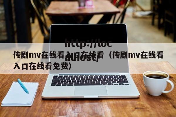 传剧mv在线看入口在线看(传剧mv在线看入口在线看免费)
